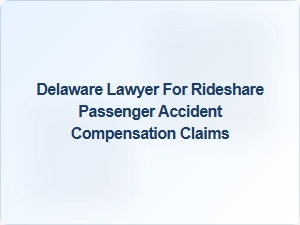 Delaware Lawyer for Rideshare Passenger Accident Claims