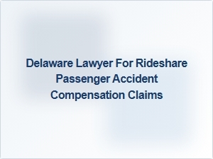 Delaware Lawyer for Rideshare Passenger Accident Claims