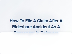 How to File a Claim After a Rideshare Accident as a Passenger in Delaware